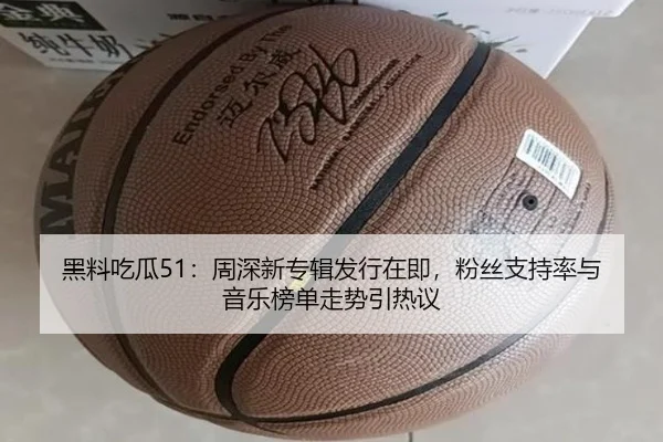 黑料吃瓜51：周深新专辑发行在即，粉丝支持率与音乐榜单走势引热议